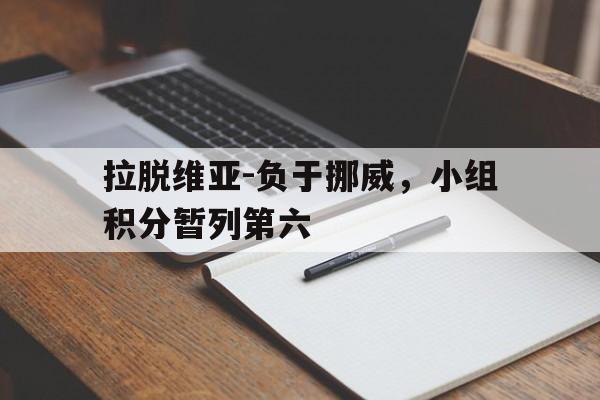九州棋牌-关于拉脱维亚-负于挪威，小组积分暂列第六的信息