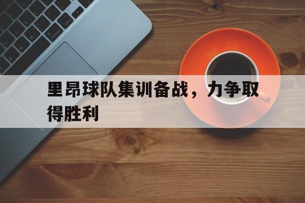 九州娱乐-关于里昂球队集训备战，力争取得胜利的信息